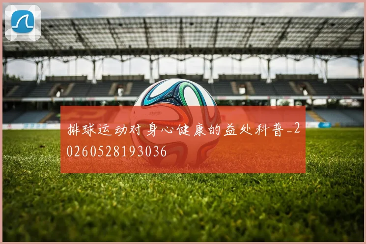 排球运动对身心健康的益处科普_20260528193036