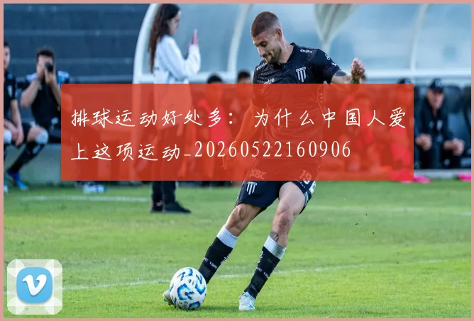 排球运动好处多：为什么中国人爱上这项运动_20260522160906